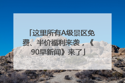 这里所有A级景区免费、半价福利来袭，《90早新闻》来了