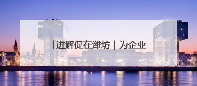 进解促在潍坊｜为企业找订单，潍坊组织“外贸优品进高校”活动