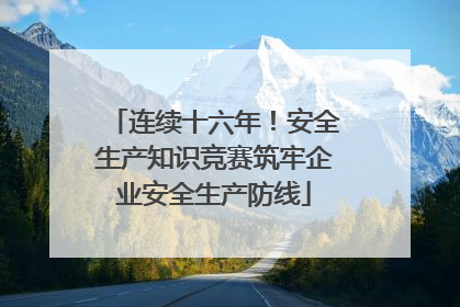 连续十六年！安全生产知识竞赛筑牢企业安全生产防线