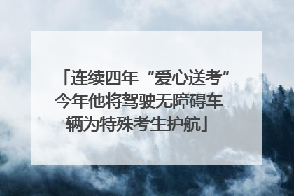 连续四年“爱心送考” 今年他将驾驶无障碍车辆为特殊考生护航