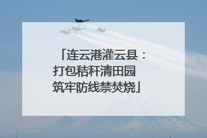 连云港灌云县：打包秸秆清田园 筑牢防线禁焚烧