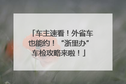 车主速看！外省车也能约！“浙里办”车检攻略来啦！