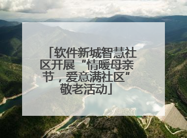 软件新城智慧社区开展“情暖母亲节，爱意满社区”敬老活动