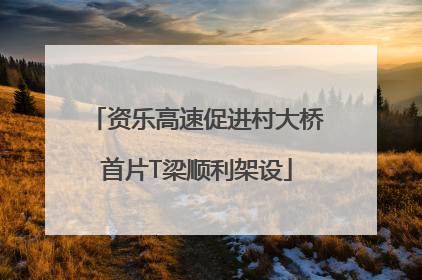 资乐高速促进村大桥首片T梁顺利架设
