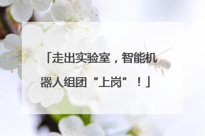 走出实验室，智能机器人组团“上岗”！