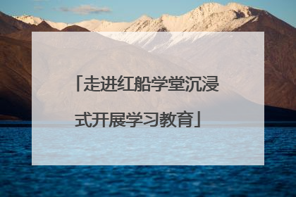 走进红船学堂沉浸式开展学习教育
