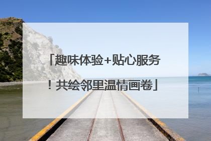 趣味体验+贴心服务！共绘邻里温情画卷