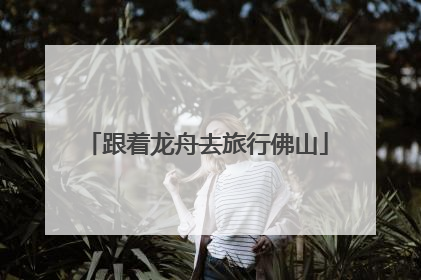 跟着龙舟去旅行佛山