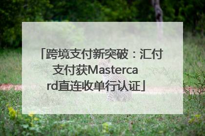 跨境支付新突破：汇付支付获Mastercard直连收单行认证