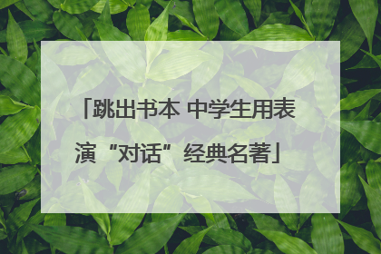 跳出书本 中学生用表演“对话”经典名著
