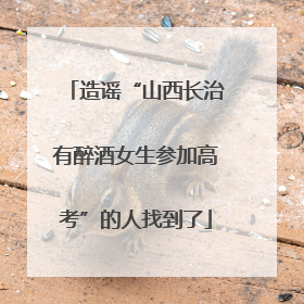 造谣“山西长治有醉酒女生参加高考”的人找到了