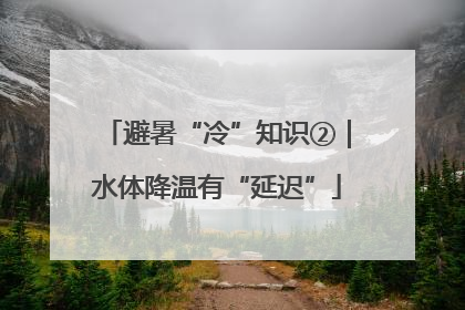 避暑“冷”知识②｜水体降温有“延迟”