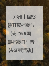 邓州市检察院开展档案与法“6.9国际档案日”普法系列活动