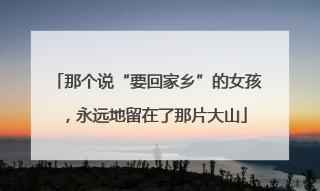 那个说“要回家乡”的女孩，永远地留在了那片大山