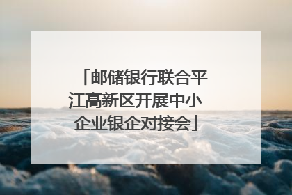 邮储银行联合平江高新区开展中小企业银企对接会