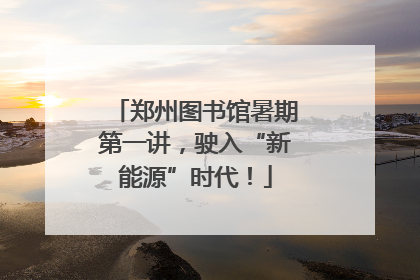 郑州图书馆暑期第一讲，驶入“新能源”时代！