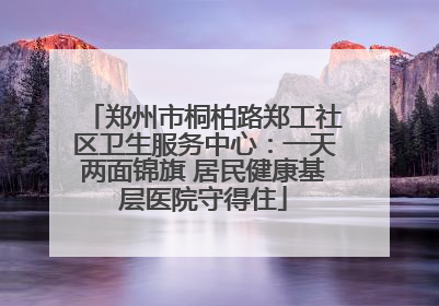 郑州市桐柏路郑工社区卫生服务中心：一天两面锦旗 居民健康基层医院守得住