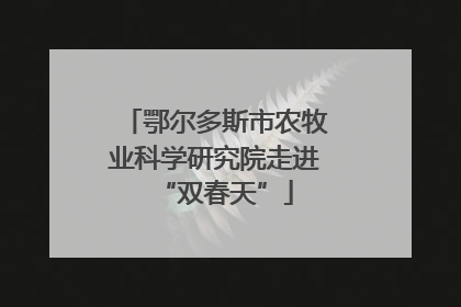 鄂尔多斯市农牧业科学研究院走进“双春天”