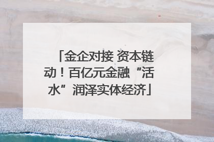 金企对接 资本链动！百亿元金融“活水”润泽实体经济