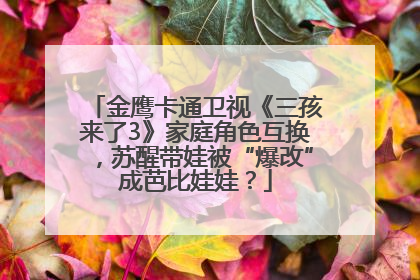 金鹰卡通卫视《三孩来了3》家庭角色互换，苏醒带娃被“爆改”成芭比娃娃？