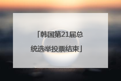 韩国第21届总统选举投票结束