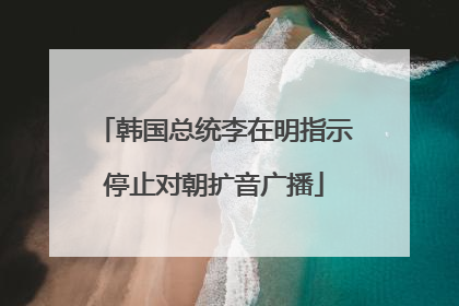 韩国总统李在明指示停止对朝扩音广播