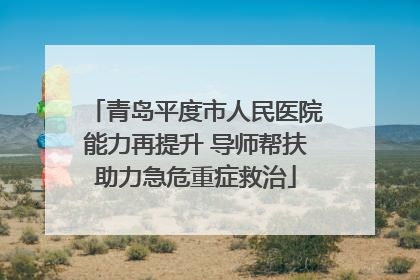 青岛平度市人民医院能力再提升 导师帮扶助力急危重症救治
