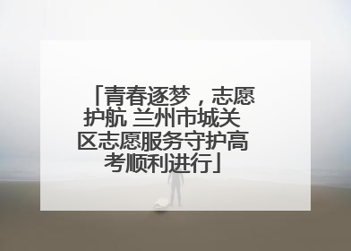 青春逐梦，志愿护航 兰州市城关区志愿服务守护高考顺利进行