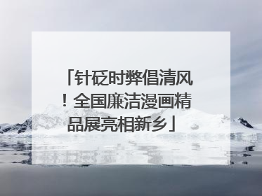 针砭时弊倡清风！全国廉洁漫画精品展亮相新乡