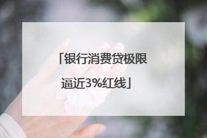 银行消费贷极限逼近3%红线