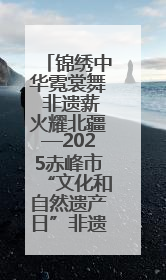 锦绣中华霓裳舞 非遗薪火耀北疆—2025赤峰市“文化和自然遗产日”非遗宣传展示活动纪实