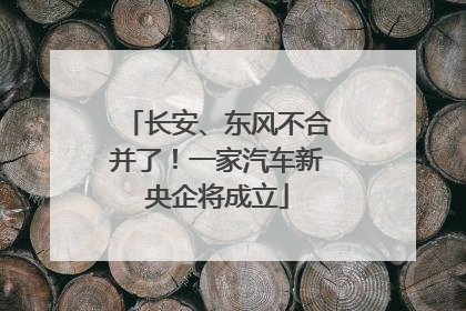长安、东风不合并了！一家汽车新央企将成立