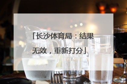 长沙体育局：结果无效，重新打分