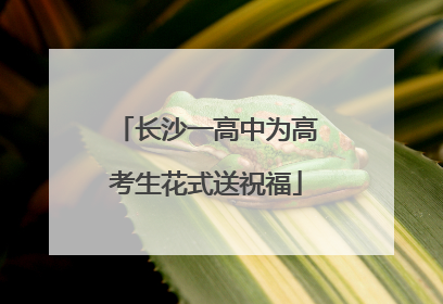 长沙一高中为高考生花式送祝福