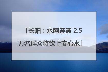 长阳：水网连通 2.5万名群众将饮上安心水