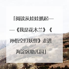 阅读从娃娃抓起——《我是花木兰》《孙悟空打妖怪》走进海淀区幼儿园