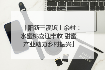 阳新三溪镇上余村：水蜜桃喜迎丰收 甜蜜产业助力乡村振兴