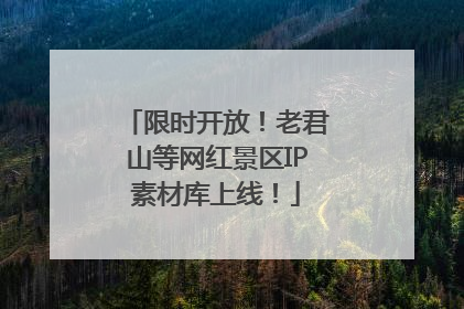 限时开放！老君山等网红景区IP素材库上线！