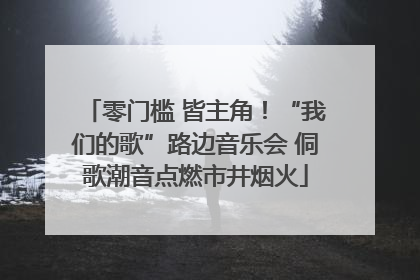 零门槛 皆主角！“我们的歌”路边音乐会 侗歌潮音点燃市井烟火