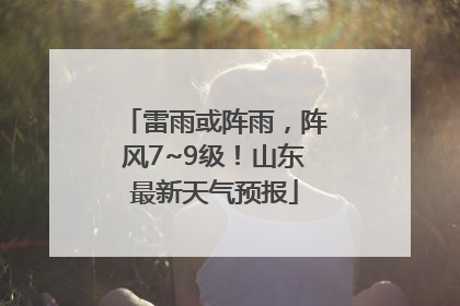 雷雨或阵雨，阵风7~9级！山东最新天气预报
