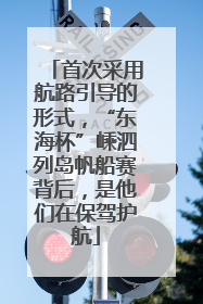 首次采用航路引导的形式，“东海杯”嵊泗列岛帆船赛背后，是他们在保驾护航