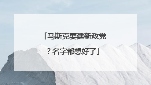 马斯克要建新政党？名字都想好了