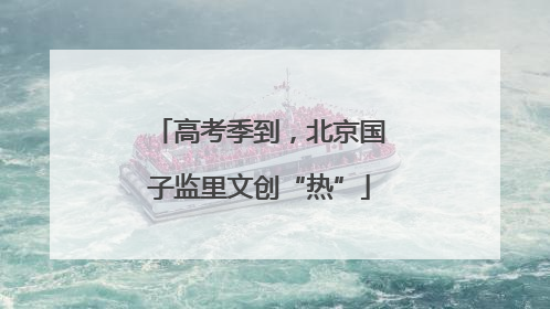 高考季到，北京国子监里文创“热”
