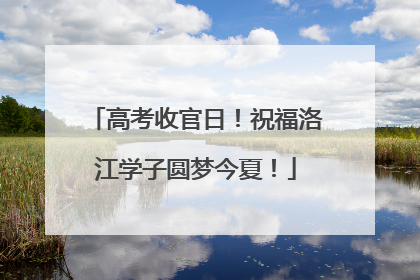 高考收官日！祝福洛江学子圆梦今夏！