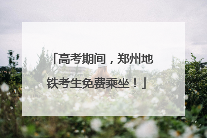高考期间，郑州地铁考生免费乘坐！