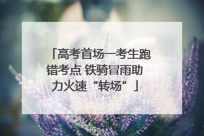 高考首场一考生跑错考点 铁骑冒雨助力火速“转场”