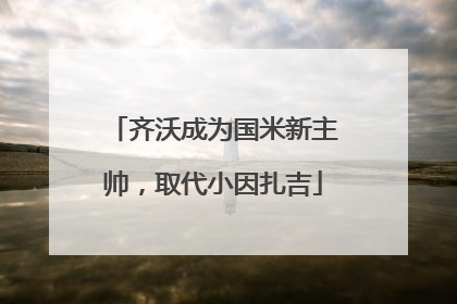 齐沃成为国米新主帅，取代小因扎吉