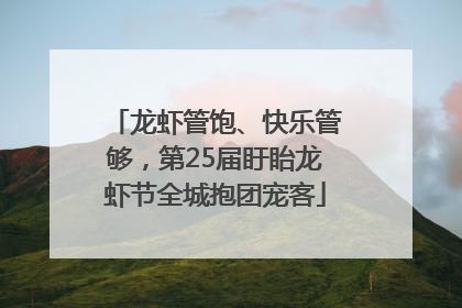 龙虾管饱、快乐管够，第25届盱眙龙虾节全城抱团宠客