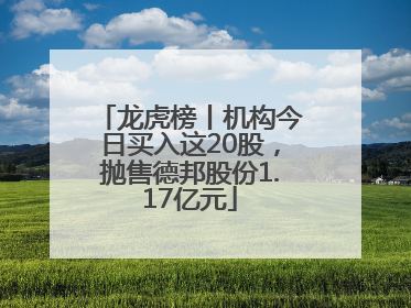龙虎榜丨机构今日买入这20股，抛售德邦股份1.17亿元