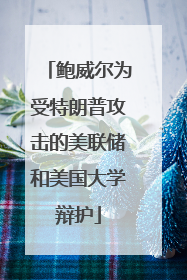 鲍威尔为受特朗普攻击的美联储和美国大学辩护